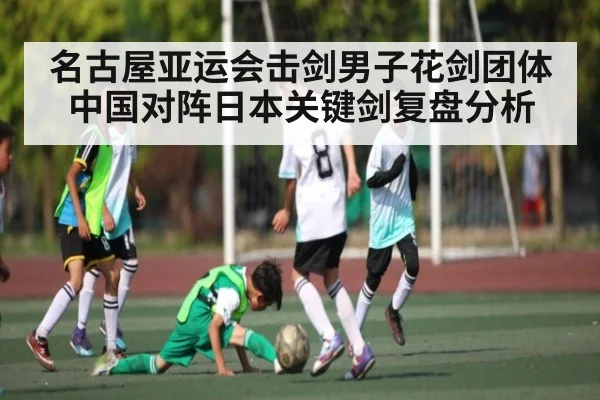 名古屋亚运会击剑男子花剑团体中国对阵日本关键剑复盘分析