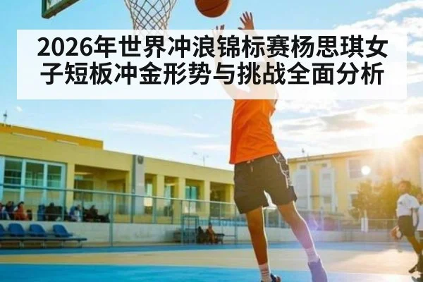 2026年世界冲浪锦标赛杨思琪女子短板冲金形势与挑战全面分析