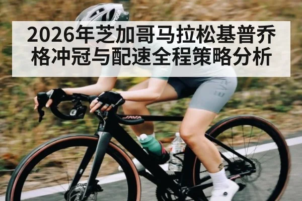 2026年芝加哥马拉松基普乔格冲冠与配速全程策略分析